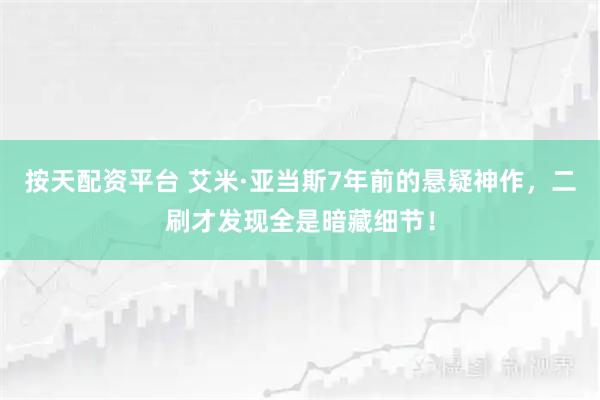 按天配资平台 艾米·亚当斯7年前的悬疑神作,二刷才发现全是暗藏细节!