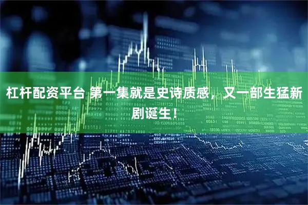 杠杆配资平台 第一集就是史诗质感,又一部生猛新剧诞生!