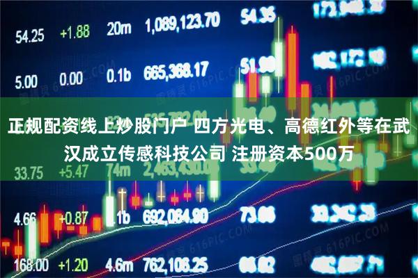 正规配资线上炒股门户 四方光电、高德红外等在武汉成立传感科技公司 注册资本500万